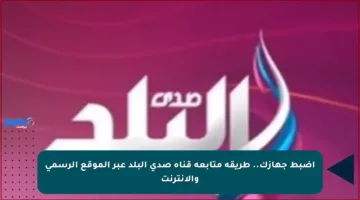 اضبط جهازك.. طريقة متابعة قناة صدى البلد عبر الموقع الرسمي والإنترنت